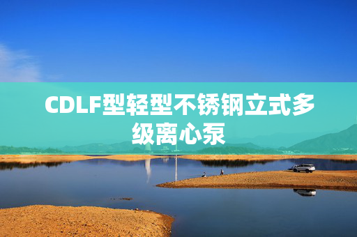 CDLF型轻型不锈钢立式多级离心泵