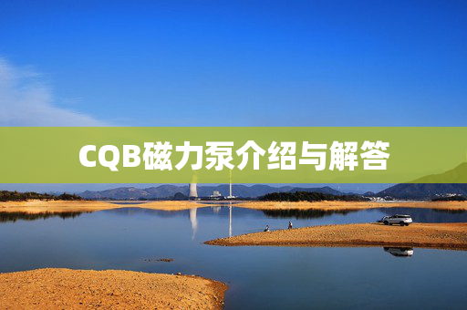 CQB磁力泵介绍与解答