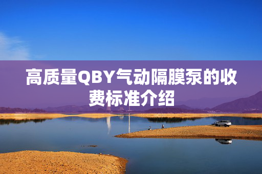 高质量QBY气动隔膜泵的收费标准介绍