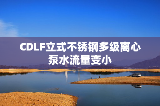 CDLF立式不锈钢多级离心泵水流量变小